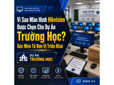 Vì Sao Màn Hình Hikvision Được Chọn Cho Dự Án Trường Học? Góc Nhìn Từ Đơn Vị Triển Khai